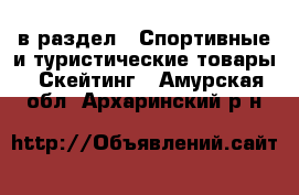  в раздел : Спортивные и туристические товары » Скейтинг . Амурская обл.,Архаринский р-н